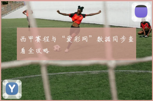 西甲赛程与“爱彩网”数据同步查看全攻略