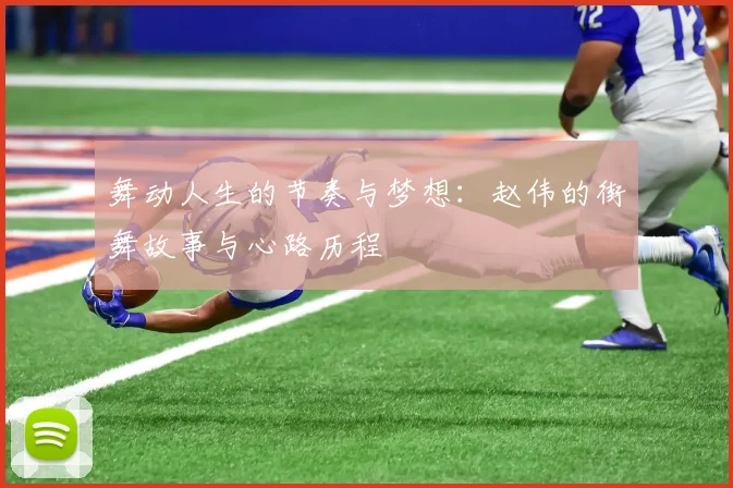 舞动人生的节奏与梦想：赵伟的街舞故事与心路历程
