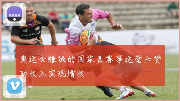 奥运会赚钱的国家靠赛事运营和赞助收入实现增收