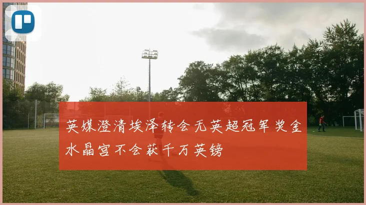 英媒澄清埃泽转会无英超冠军奖金水晶宫不会获千万英镑