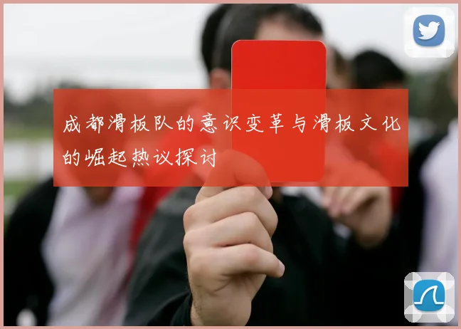 成都滑板队的意识变革与滑板文化的崛起热议探讨