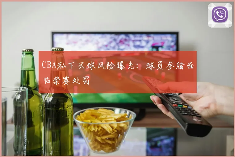 CBA私下买球风险曝光：球员参赌面临禁赛处罚