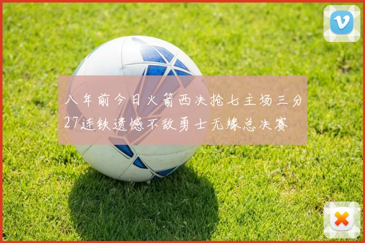八年前今日火箭西决抢七主场三分27连铁遗憾不敌勇士无缘总决赛