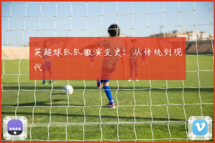 英超球队队徽演变史：从传统到现代